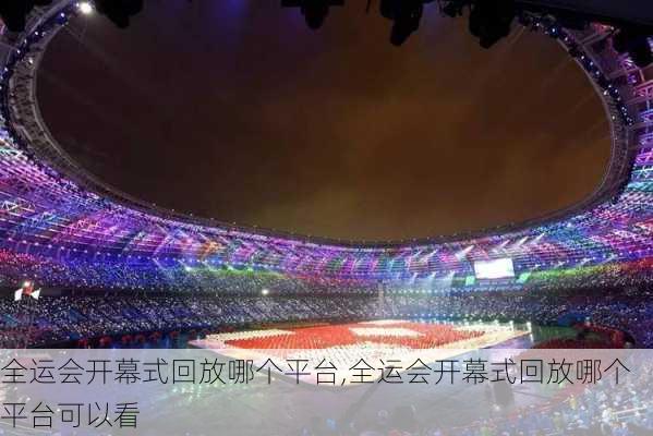 全运会开幕式回放哪个平台,全运会开幕式回放哪个平台可以看