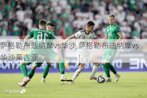 萨格勒布迪纳摩vs华沙,萨格勒布迪纳摩vs华沙莱吉亚