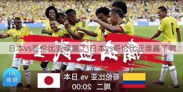 日本vs哥伦比亚谁赢了,日本vs哥伦比亚谁赢了啊