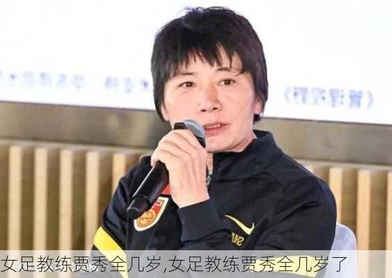 女足教练贾秀全几岁,女足教练贾秀全几岁了