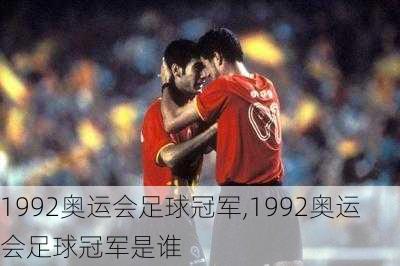 1992奥运会足球冠军,1992奥运会足球冠军是谁