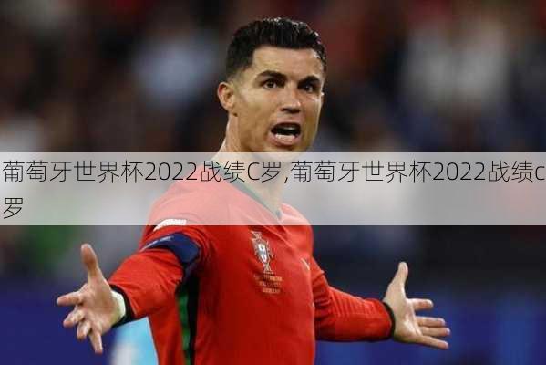 葡萄牙世界杯2022战绩C罗,葡萄牙世界杯2022战绩c罗