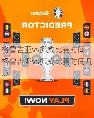 格鲁吉亚vs挪威比赛时间,格鲁吉亚vs挪威比赛时间几点