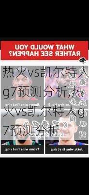 热火vs凯尔特人g7预测分析,热火vs凯尔特人g7预测分析