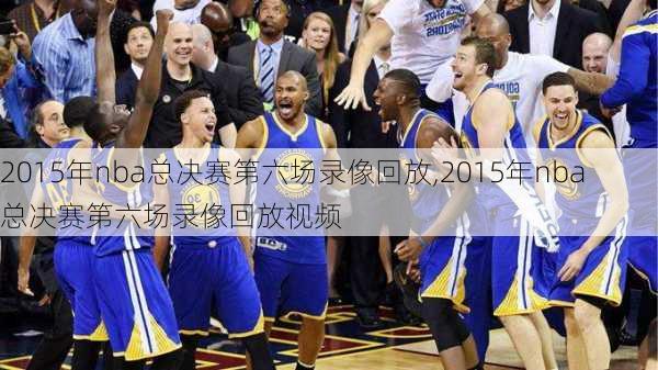 2015年nba总决赛第六场录像回放,2015年nba总决赛第六场录像回放视频