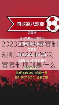 2023亚冠决赛赛制规则,2023亚冠决赛赛制规则是什么