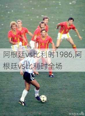 阿根廷vs比利时1986,阿根廷vs比利时全场