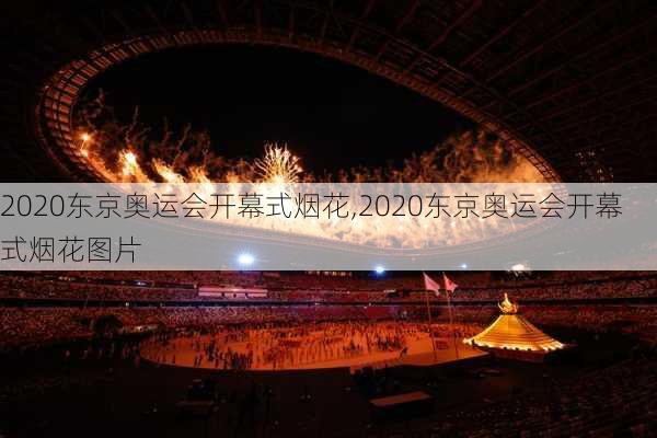 2020东京奥运会开幕式烟花,2020东京奥运会开幕式烟花图片