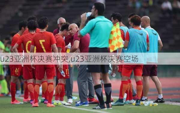 u23亚洲杯决赛冲突,u23亚洲杯决赛空场