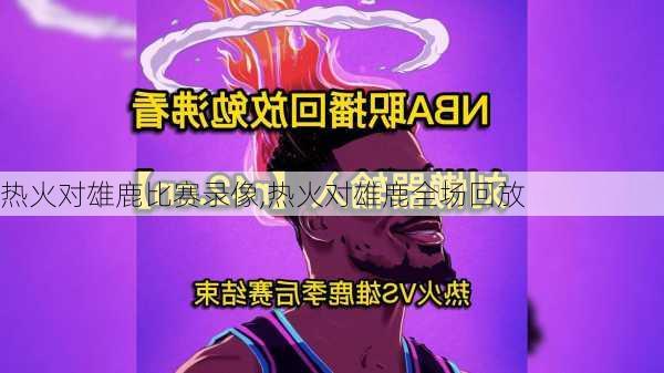 热火对雄鹿比赛录像,热火对雄鹿全场回放