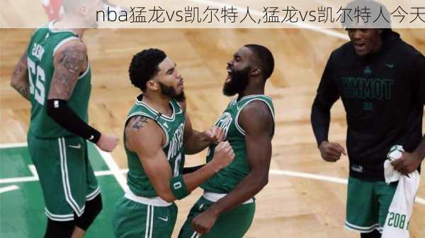 nba猛龙vs凯尔特人,猛龙vs凯尔特人今天