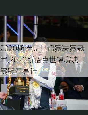 2020斯诺克世锦赛决赛冠军,2020斯诺克世锦赛决赛冠军是谁