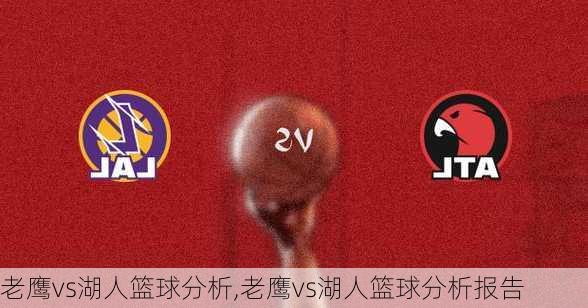 老鹰vs湖人篮球分析,老鹰vs湖人篮球分析报告