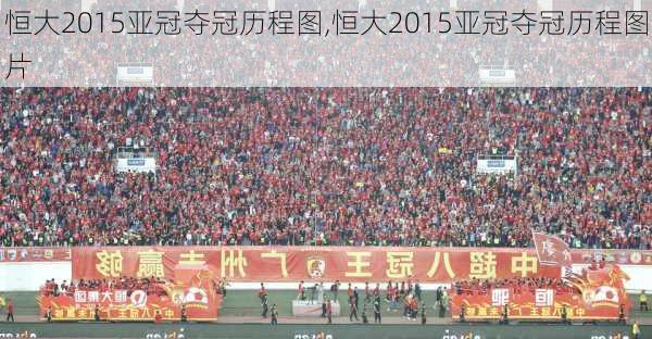 恒大2015亚冠夺冠历程图,恒大2015亚冠夺冠历程图片