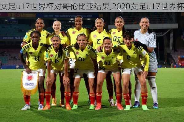 女足u17世界杯对哥伦比亚结果,2020女足u17世界杯