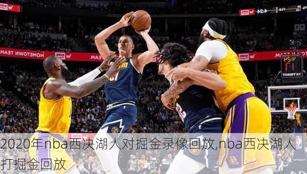 2020年nba西决湖人对掘金录像回放,nba西决湖人打掘金回放