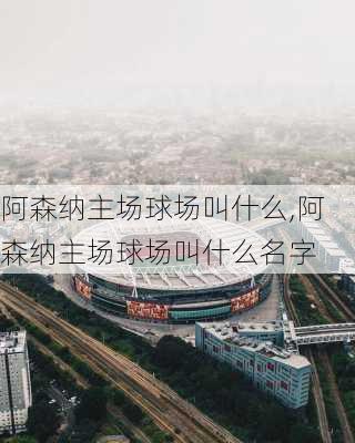 阿森纳主场球场叫什么,阿森纳主场球场叫什么名字