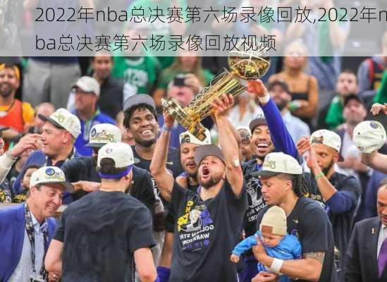 2022年nba总决赛第六场录像回放,2022年nba总决赛第六场录像回放视频