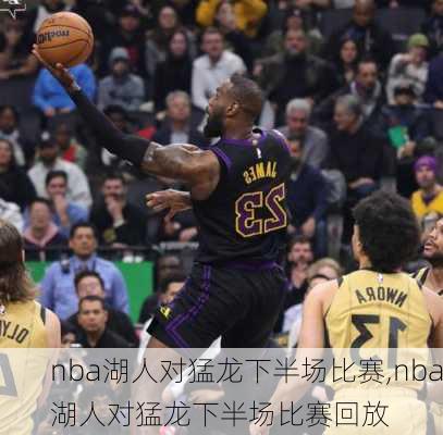 nba湖人对猛龙下半场比赛,nba湖人对猛龙下半场比赛回放