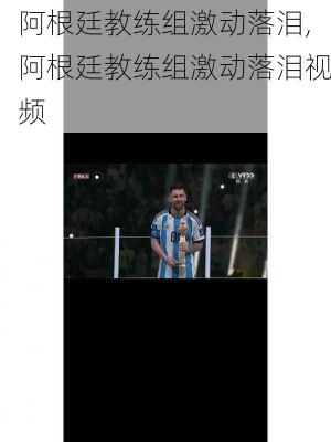 阿根廷教练组激动落泪,阿根廷教练组激动落泪视频