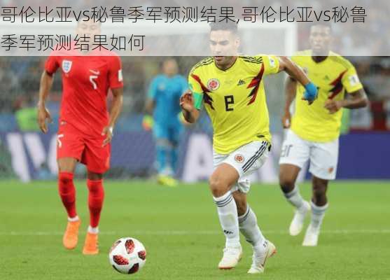 哥伦比亚vs秘鲁季军预测结果,哥伦比亚vs秘鲁季军预测结果如何