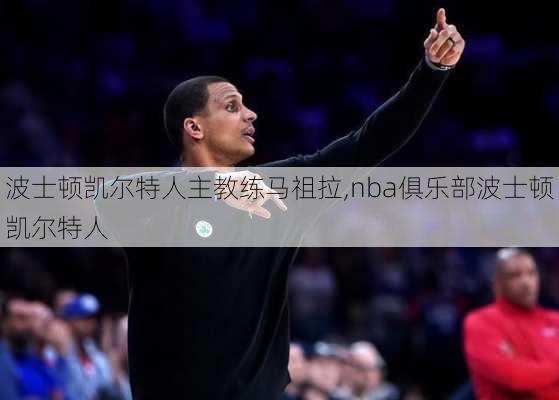 波士顿凯尔特人主教练马祖拉,nba俱乐部波士顿凯尔特人