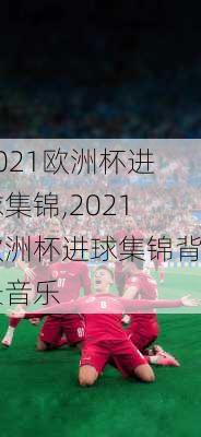 2021欧洲杯进球集锦,2021欧洲杯进球集锦背景音乐