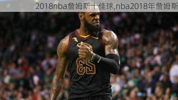 2018nba詹姆斯十佳球,nba2018年詹姆斯