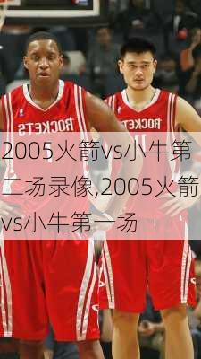 2005火箭vs小牛第二场录像,2005火箭vs小牛第一场