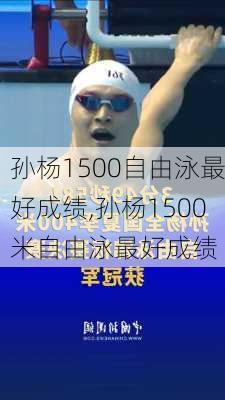 孙杨1500自由泳最好成绩,孙杨1500米自由泳最好成绩