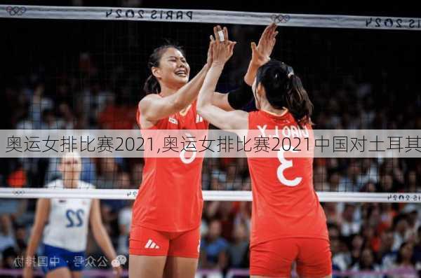 奥运女排比赛2021,奥运女排比赛2021中国对土耳其