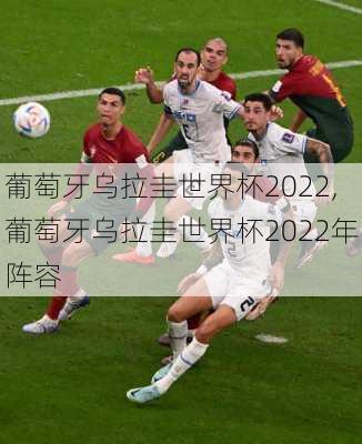 葡萄牙乌拉圭世界杯2022,葡萄牙乌拉圭世界杯2022年阵容