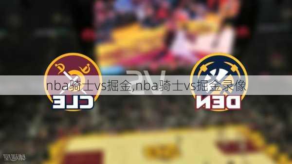 nba骑士vs掘金,nba骑士vs掘金录像