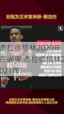 杰拉德格林2020年在哪里,杰拉德格林2021年