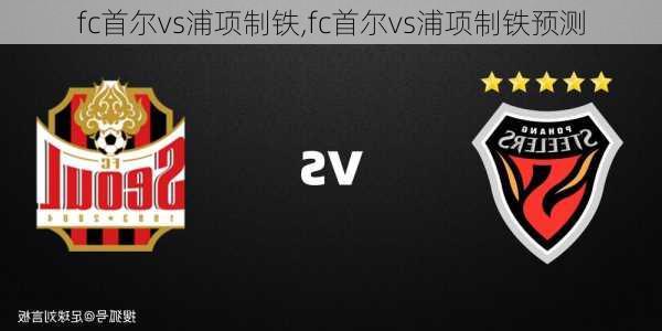 fc首尔vs浦项制铁,fc首尔vs浦项制铁预测