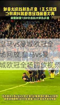 皇马vs曼城欧冠全场回放,皇马vs曼城欧冠全场回放视频