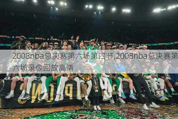 2008nba总决赛第六场第四节,2008nba总决赛第六场录像回放高清