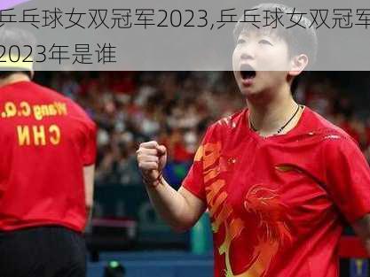 乒乓球女双冠军2023,乒乓球女双冠军2023年是谁