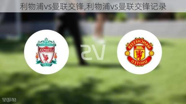 利物浦vs曼联交锋,利物浦vs曼联交锋记录