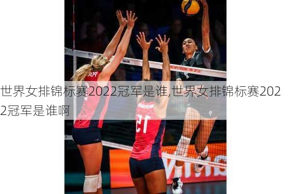 世界女排锦标赛2022冠军是谁,世界女排锦标赛2022冠军是谁啊