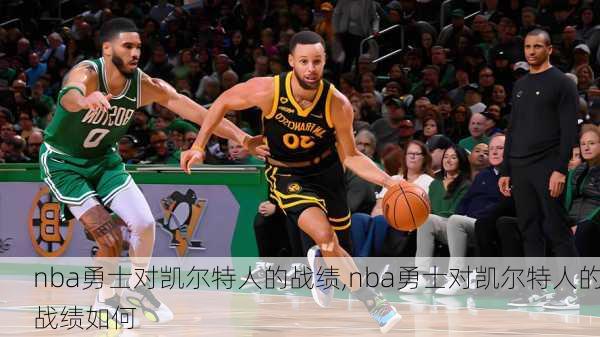 nba勇士对凯尔特人的战绩,nba勇士对凯尔特人的战绩如何