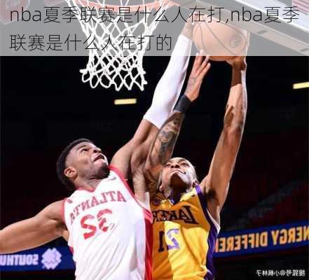 nba夏季联赛是什么人在打,nba夏季联赛是什么人在打的