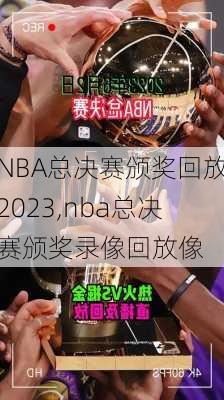 NBA总决赛颁奖回放2023,nba总决赛颁奖录像回放像