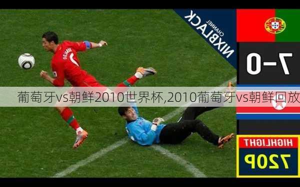 葡萄牙vs朝鲜2010世界杯,2010葡萄牙vs朝鲜回放