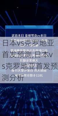 日本vs克罗地亚首发预测,日本vs克罗地亚首发预测分析