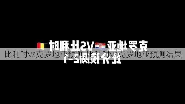 比利时vs克罗地亚预测,比利时vs克罗地亚预测结果