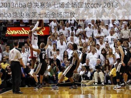 2013nba总决赛第七场全场回放cctv,2013nba总决赛第七场全场回放