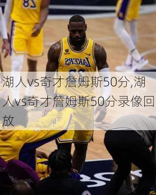 湖人vs奇才詹姆斯50分,湖人vs奇才詹姆斯50分录像回放