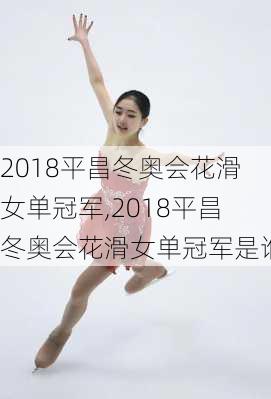 2018平昌冬奥会花滑女单冠军,2018平昌冬奥会花滑女单冠军是谁