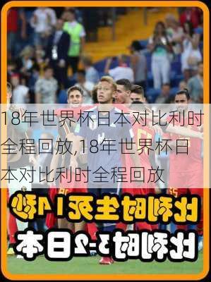 18年世界杯日本对比利时全程回放,18年世界杯日本对比利时全程回放